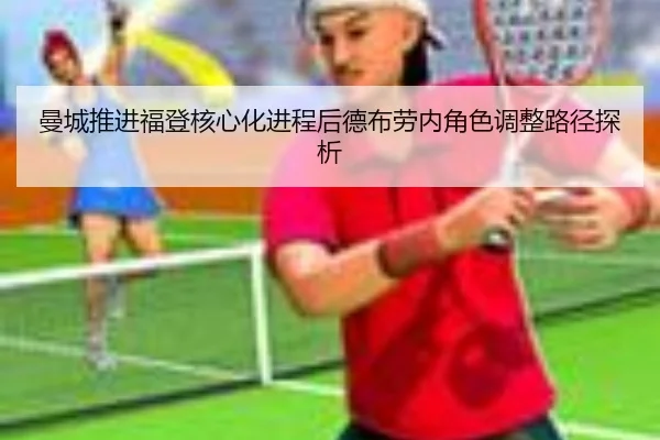 曼城推进福登核心化进程后德布劳内角色调整路径探析