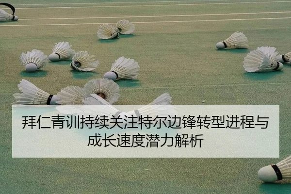 拜仁青训持续关注特尔边锋转型进程与成长速度潜力解析