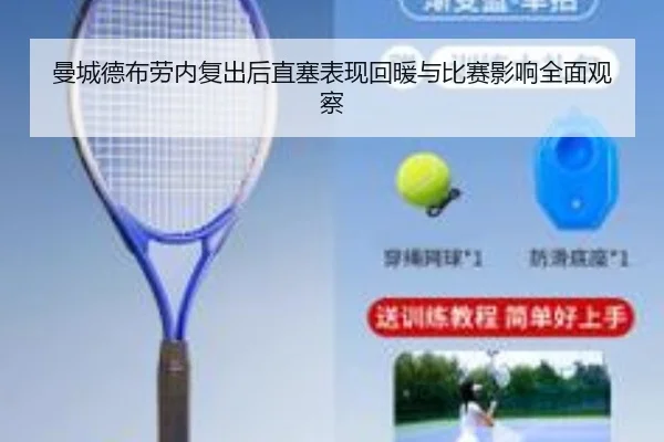曼城德布劳内复出后直塞表现回暖与比赛影响全面观察