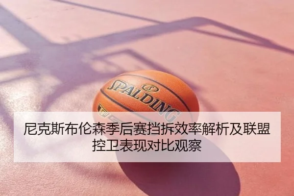 尼克斯布伦森季后赛挡拆效率解析及联盟控卫表现对比观察