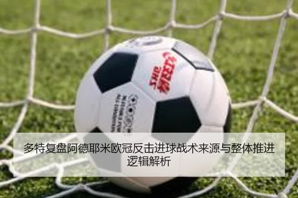 多特复盘阿德耶米欧冠反击进球战术来源与整体推进逻辑解析