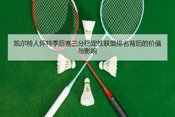 凯尔特人怀特季后赛三分稳定性联盟排名背后的价值与影响